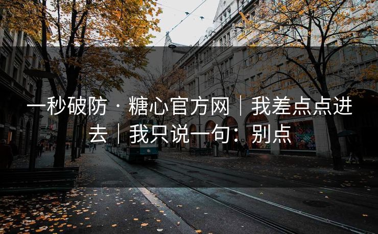 一秒破防 · 糖心官方网｜我差点点进去｜我只说一句：别点
